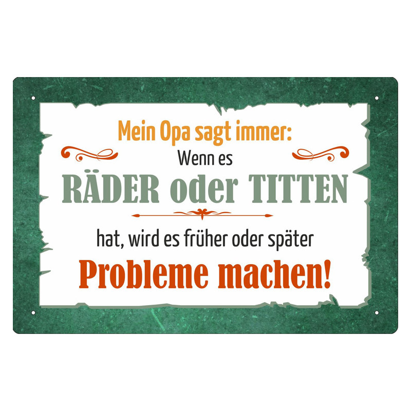 Blechschild Mein Opa  sagte immer: Wenn es Räder oder Titten hat, wird es früher oder später Probleme machen.